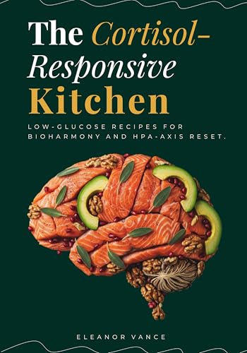 The Cortisol Responsive Kitchen: Low-Glucose Recipes for Bioharmony and HPA-Axis Reset