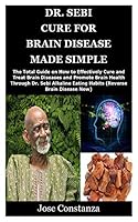 Dr. Sebi Cure for Brain Disease Made Simple: The Total Guide on How to Effectively Cure and Treat Brain Diseases and Promote Brain Health Through Dr. Sebi Alkaline Eating Habits B08BQYV42G Book Cover