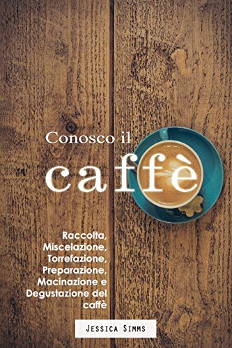 Conosco il caffè: Raccolta, miscelazione, torrefazione, preparazione, macinazione e degustazione del caffè