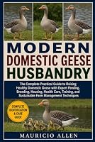 MODERN DOMESTIC GEESE HUSBANDRY: The Complete Practical Guide to Raising Healthy Domestic Geese with Expert Feeding, Breeding, Housing, Health Care, ... and Sustainable Farm Management Techniques B0HDMDPLX7 Book Cover