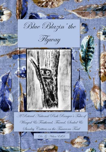Blue Blazin' the Flyway: A Retired National Park Ranger's Tales of Winged & Feathered, Furred, Scaled & Sundry Critters on the Tuscarora Trail ... of No-Way Ordinary Backcountry & Trail Life)