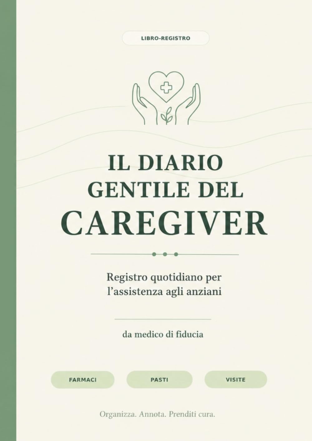 Il Diario Gentile del Caregiver: Registro quotidiano per assistenza anziani: farmaci, pasti, visite, umore e note per famiglia e medico (La Cura ... pratici per anziani, familiari e caregiver)