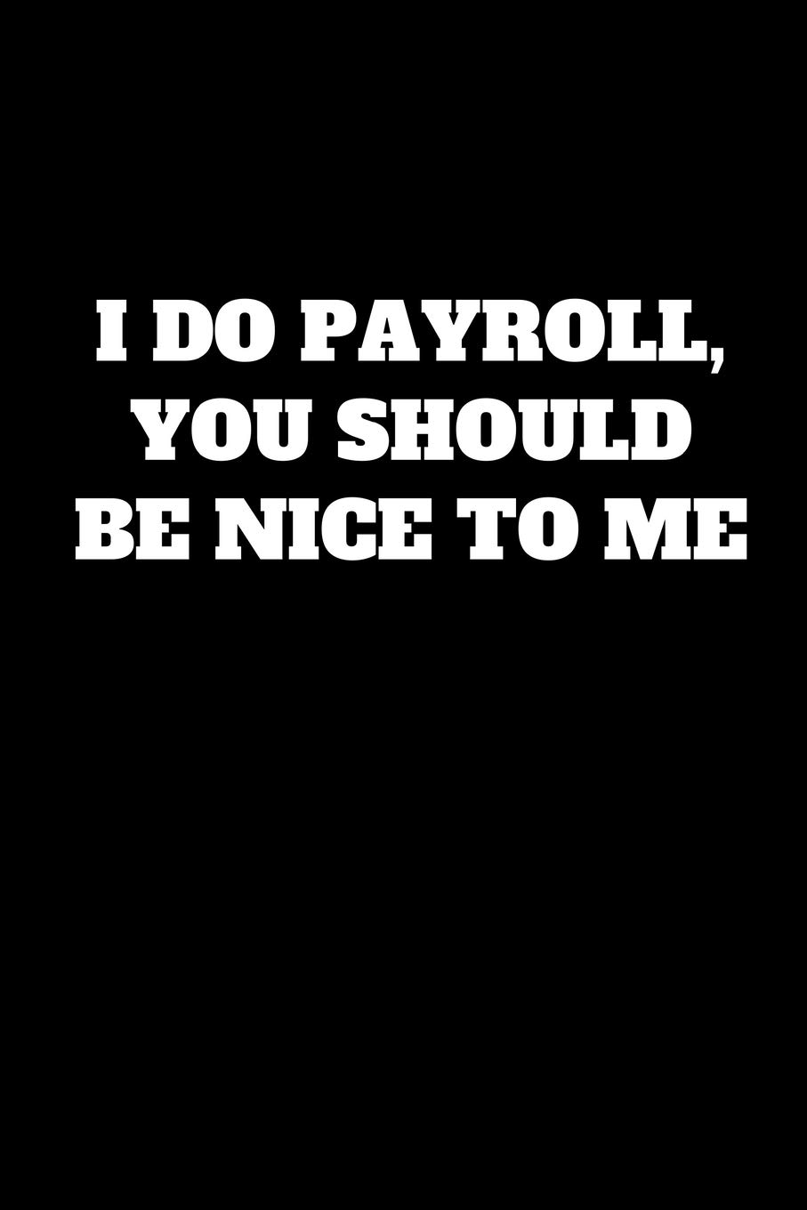 I Do Payroll, You Should Be Nice To Me: Funny Accountant Gag Gift, Coworker Accountant Journal, Funny Accounting, Bookkeeper Office Gift (Lined Notebook)