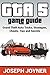 GTA 5 Game Guide: Grand Theft Auto Tricks, Strategies, Cheats, Tips and Secrets