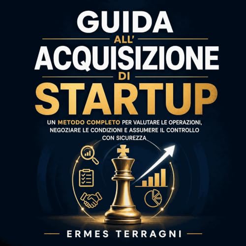 『Guida all&rsquo;acquisizione di startup: Un metodo completo per valutare le operazioni, negoziare le condizioni e assumere i