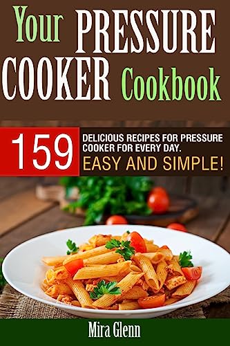Your Pressure Cooker Cookbook: 159 Delicious Recipes for Pressure Cooker for Every Day. Easy and Simple!