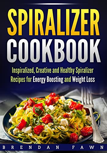 Spiralizer Cookbook: Inspiralized, Creative and Healthy Spiralizer Recipes for Energy Boosting and Weight Loss (Spiralize Everything)