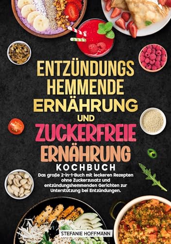 Entzündungshemmende Ernährung und Zuckerfreie Ernährung Kochbuch: Das große 2-in-1-Buch mit leckeren Rezepten ohne Zuckerzusatz und entzündungshemmenden Gerichten zur Unterstützung bei Entzündungen.