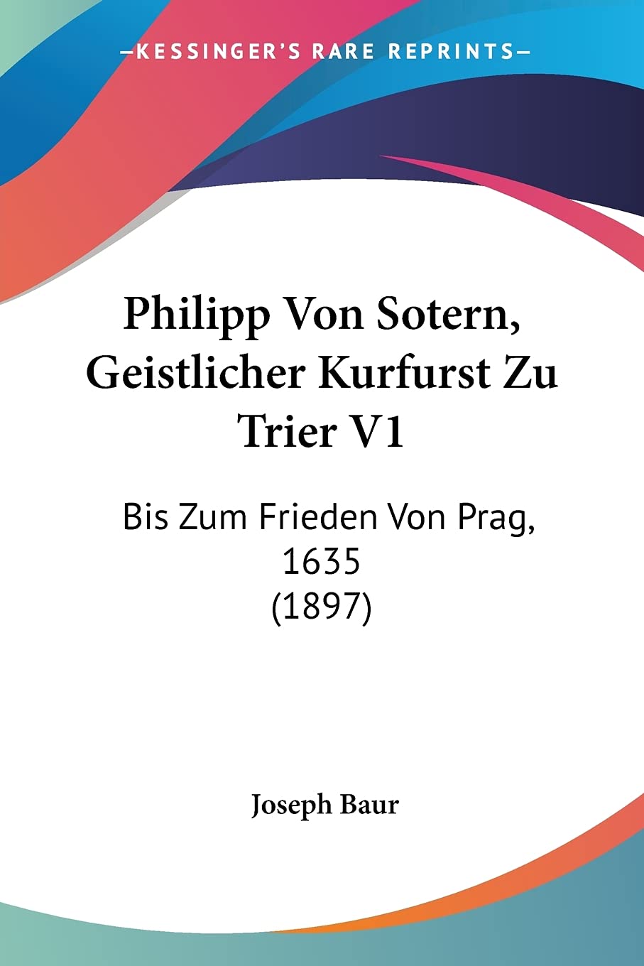 Philipp Von Sotern, Geistlicher Kurfurst Zu Trier V1: Bis Zum Frieden Von Prag, 1635 (1897)