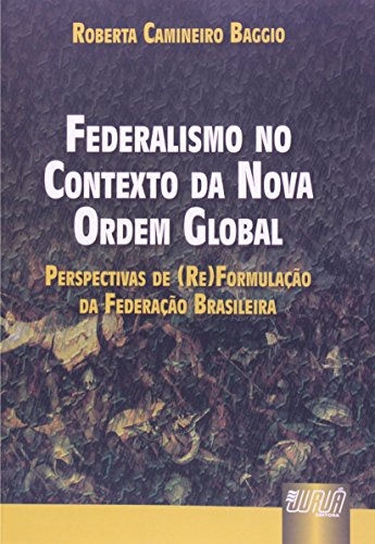 Federalismo no Contexto da Nova Ordem Global - Perspectivas de (Re)Formulação da Federação Brasileira