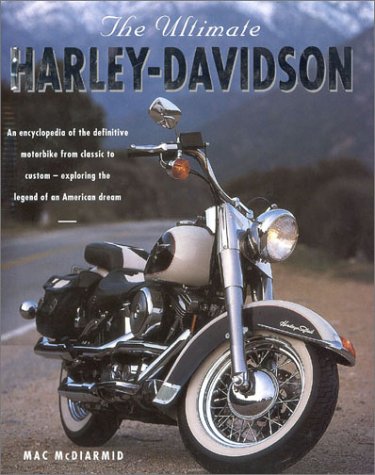 The Ultimate Harley-Davidson: An Encyclopedia of the Definitive Motorbike from Classic to Custom- Exploring the Legend of the American Dream