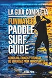 La Guía Completa Funwater Paddle Surf Guide: Consejos, Trucos Y Técnicas De Seguridad Para Principiantes