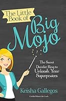 The Little Book of Big Mojo: The Secret Decoder Ring to Unleash Your Superpowers 0996591400 Book Cover