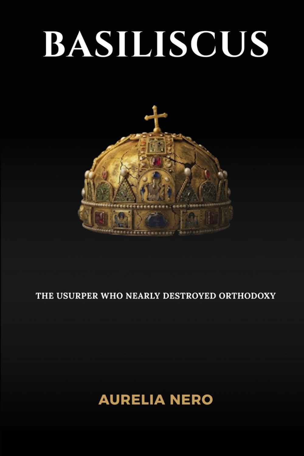 Basiliscus: The Usurper Who Nearly Destroyed Orthodoxy (ROME'S GOD-EMPERORS SAGA)