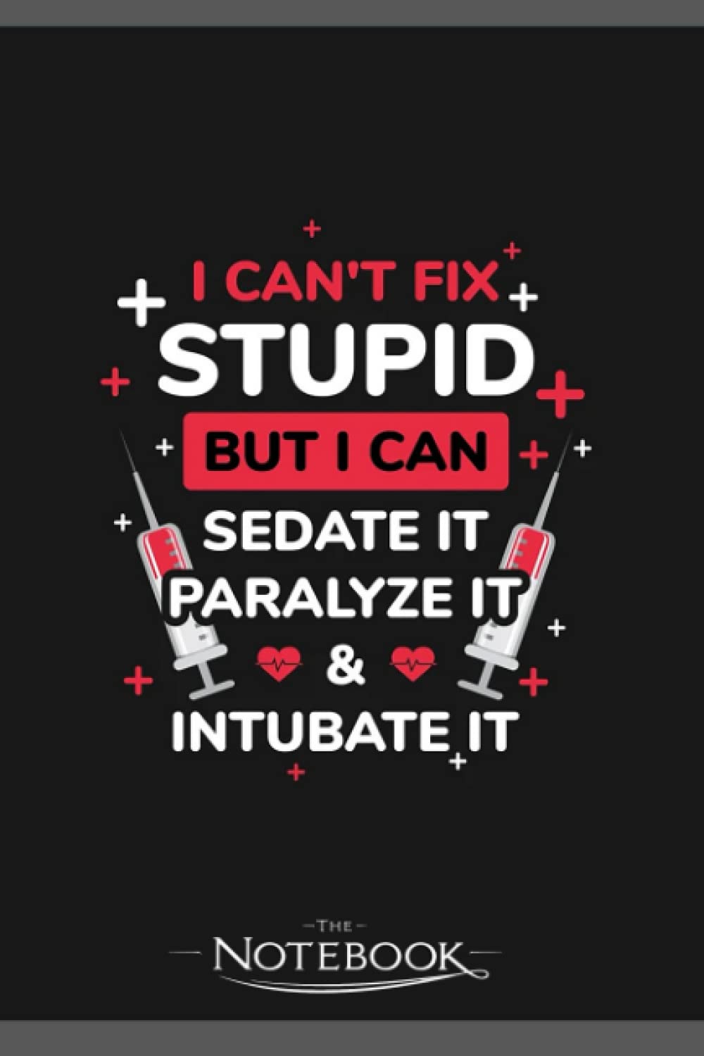 Cant Fix Stupid But Sedate It Funny Medics Gift Notebook: Amazing Notebook GRATITUDE Notebook / Journal Gift, 120 Pages, 6x9 inches