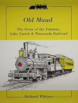 Old Maud: The Story of the Palatine, Lake Zurich & Wauconda Railroad