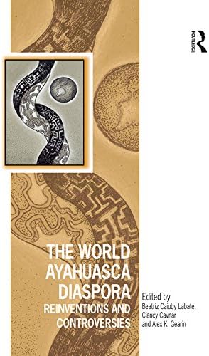 The World Ayahuasca Diaspora: Reinventions and Controversies (Vitality of Indigenous Religions)