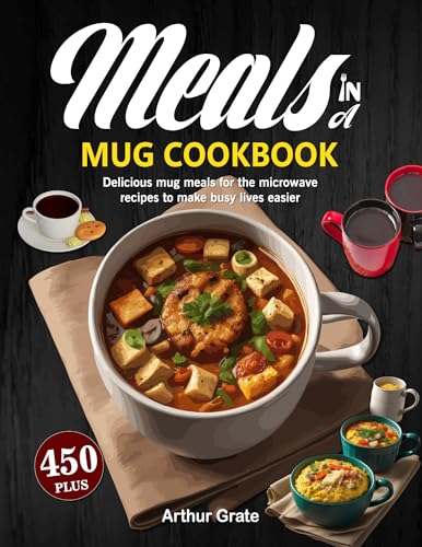 Meals in a Mug Cookbook: Delicious mug meals for the microwave 450+ recipes to make busy lives easier