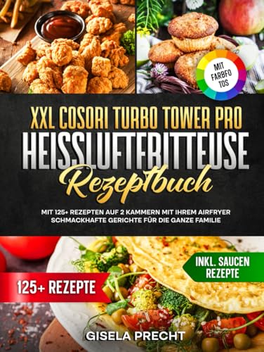 XXL COSORI Turbo Tower Pro Heißluftfritteuse Rezeptbuch | Mit FARBFOTOS: Mit 125+ Rezepten auf 2 Kammern mit Ihrem AirFryer schmackhafte Gerichte für die ganze Familie. Inkl. Saucen Rezepte