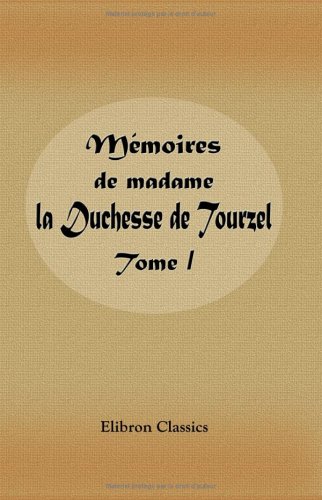 Mémoires de madame la Duchesse de Tourzel gouvernante des enfants de France pendant les années 1789, 1790, 1791,1792, 1793, 1795: Publiés par Le duc Des Cars. Tome 1 (French Edition)