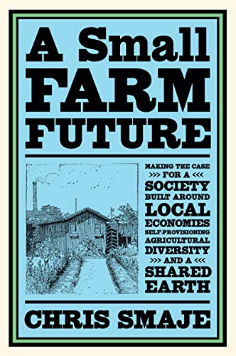 A Small Farm Future: Making the Case for a Society Built Around Local Economies, Self-Provisioning, Agricultural Diversity and a Shared Earth (English Edition)