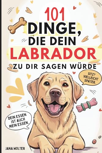 101 Dinge, die dein Labrador zu dir sagen würde: Das lustige Geschenk für Labrador-Fans – voller Witz, Charme und Sabbermomente