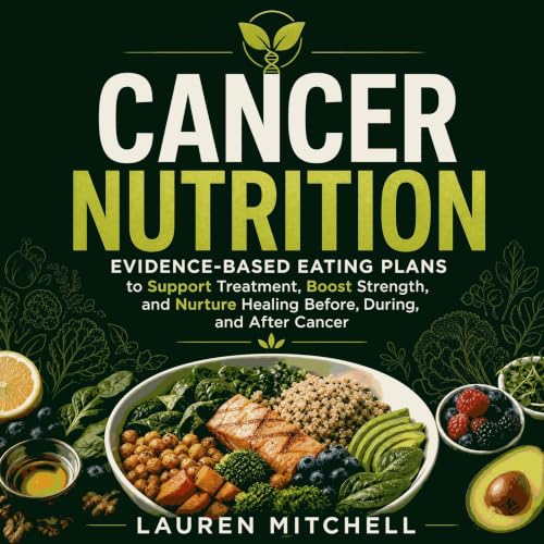 Cancer Nutrition: Evidence-Based Eating Plans to Support Treatment, Boost Strength, and Nurture Healing Before, During, and A