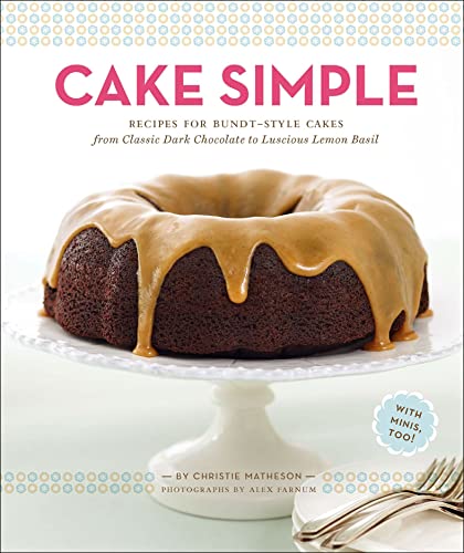 Cake Simple: Recipes for Bundt-Style Cakes from Classic Dark Chocolate to Luscious Lemon Basil Cake Simple: Recipes for Bundt-Style Cakes from Classic Dark Chocolate to Luscious Lemon Basil
