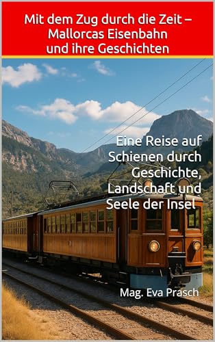 Mit dem Zug durch die Zeit – Mallorcas Eisenbahn und ihre Geschichten : Eine Reise auf Schienen durch Geschichte, Landschaft und Seele der Insel (Mallorca … zwischen Zeit, Sprache & Seele 1)