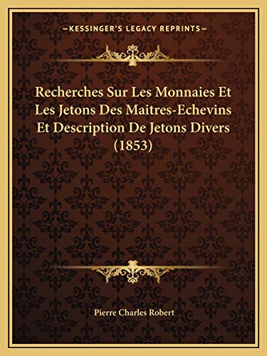 Recherches Sur Les Monnaies Et Les Jetons Des Maitres-Echevins Et Description De Jetons Divers (1853) (French Edition)