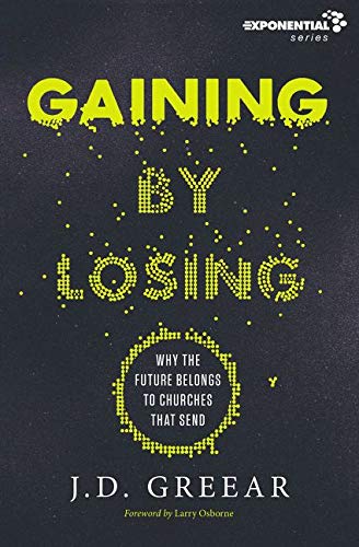 Gaining By Losing: Why the Future Belongs to Churches that Send (Exponential Series) Gaining By Losing: Why the Future Belongs to Churches that Send (Exponential Series)