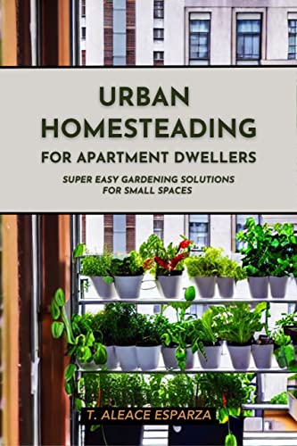 Urban Homesteading for Apartment Dwellers: Super Easy Gardening Solutions for