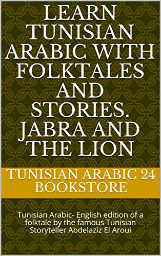 Learn Tunisian Arabic with folktales and stories. Jabra and the lion : Tunisian Arabic- English edition of a folktale by the famous Tunisian Storyteller Abdelaziz El Aroui