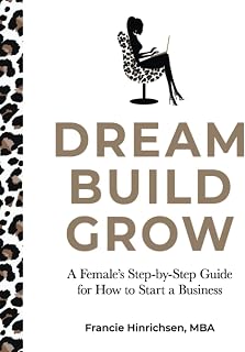 Dream, Build, Grow: A Female’s Step-by-Step Guide for How to Start a Business
