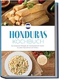 Honduras Kochbuch: Die leckersten Rezepte der honduranischen Küche für jeden Geschmack und Anlass - inkl. Brotrezepten, Fingerfood, Getränken, Dips uvm.