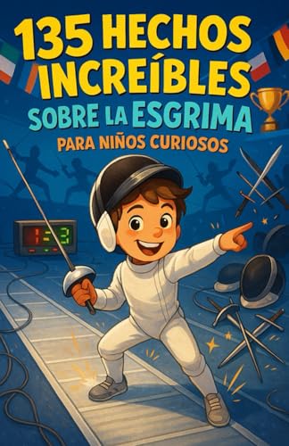 135 hechos increíbles sobre la esgrima para niños curiosos: Una guía divertida y educativa para descubrir la esgrima — una aventura lúdica y un regalo perfecto para niños y niñas de 6 a 12 años