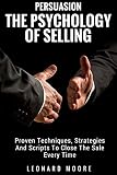  Persuasion: The Psychology Of Selling - Proven Techniques, Strategies And Scripts To Close The Sale Every Time