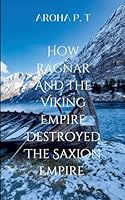 How Ragnar and the Viking Empire Destroyed the Saxion Empire: he legendary Viking chieftain, and the brutal consequences his invasion had on the Saxon Kingdom of Wessex 9992216352 Book Cover