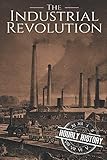 The Industrial Revolution: A History From Beginning to End
