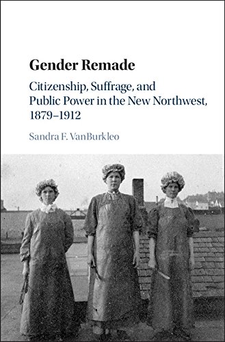 Gender Remade: Citizenship, Suffrage, and Public Power in the New Northwest, 1879–1912 (Cambridge Historical Studies in American Law and Society)