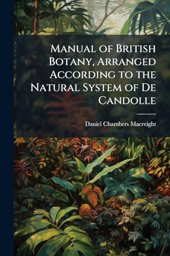 Manual of British Botany, Arranged According to the Natural System of De Candolle