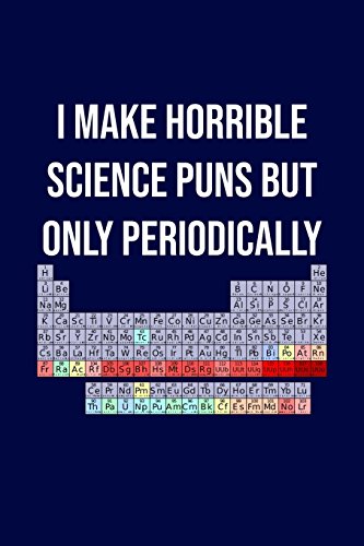 I Make Horrible Science Puns But Only Periodically: Funny science pun notebook. Novelty science teacher gifts for women or men (Science Zotes)