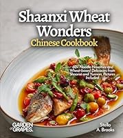 Shaanxi Wheat Wonders, Chinese Cookbook: 60+ Noodle Novelties and Wheat-based Delicacies from Shaanxi and Yunnan, Pictures Included B0G36TDVQ2 Book Cover