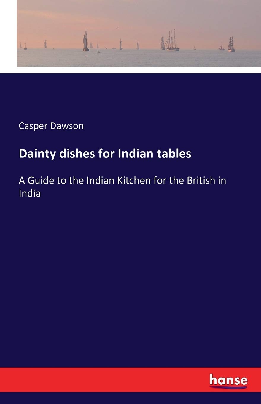Dainty dishes for Indian tables: A Guide to the Indian Kitchen for the British in India
