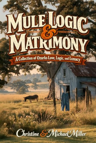 Mule Logic & Matrimony: A Collection of Ozarks Love, Logic, and Lunacy