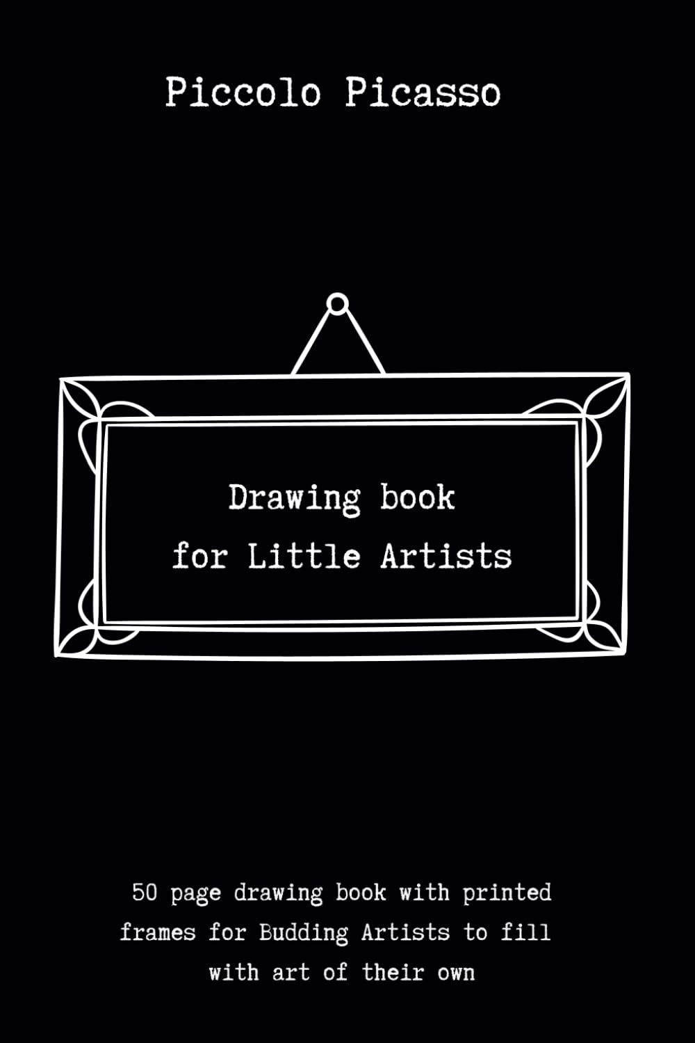 Piccolo Picasso - A Drawing book for Little Artists: 50 page drawing book with frames for young Artists to fill with art of their own! (Piccolo Picasso Drawing Books)