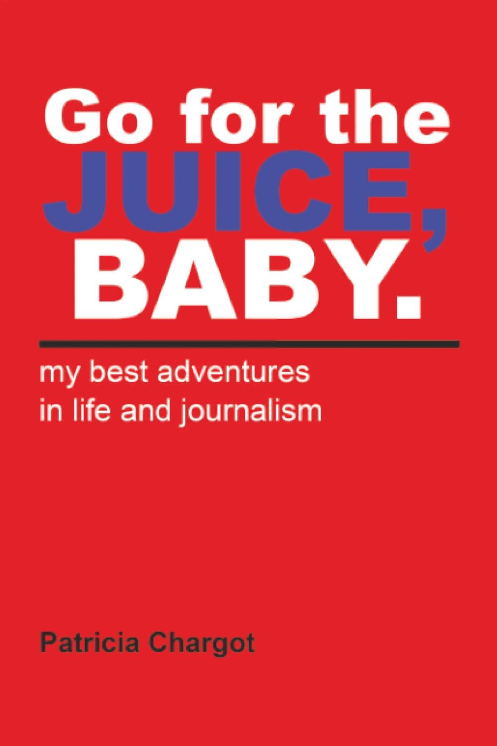 Go for the JUICE, BABY. my best adventures in life and journalism