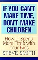 If You Can't Make Time, Don't Make Children: How To Spend More Time With Your Kids 0965918602 Book Cover