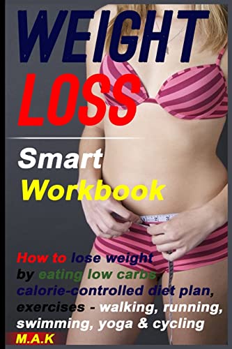 WEIGHT LOSS Smart Workbook: How to lose weight by eating low carbs, calorie-controlled diet plan, exercises - walking, running, swimming, yoga & cycling: How To Lose Weight, Weight Loss Motivation