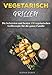 Vegetarisch Grillen: Die leckersten und besten 130 vegetarischen Grillrezepte für die ganze Familie